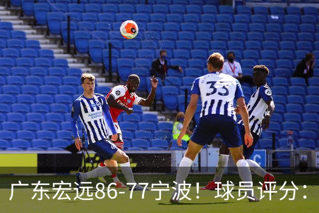 广东宏远86-77宁波！球员评分：3人满分，4人良好，2人不合格