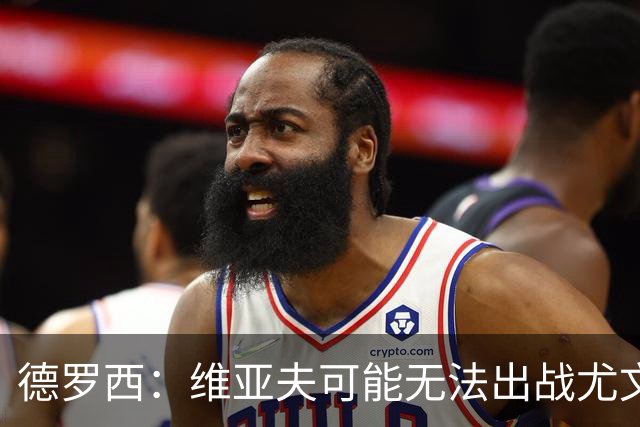 德罗西：维亚夫可能无法出战尤文；为自己与球迷的冲突道歉