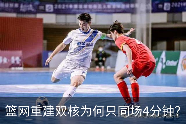 篮网重建双核为何只同场4分钟？主帅把话挑明了