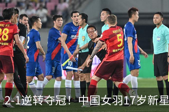 2-1逆转夺冠！中国女羽17岁新星崛起：力克日本悍将，偶像陈雨菲