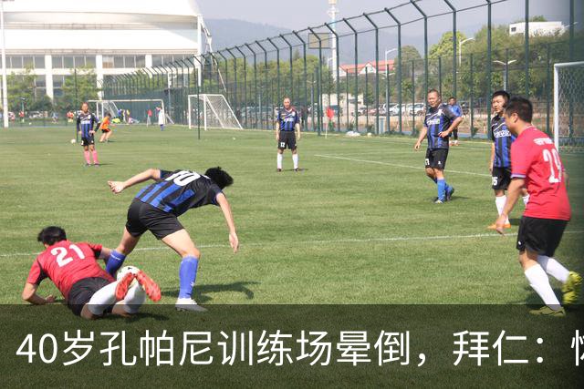 40岁孔帕尼训练场晕倒，拜仁：恢复要按周算