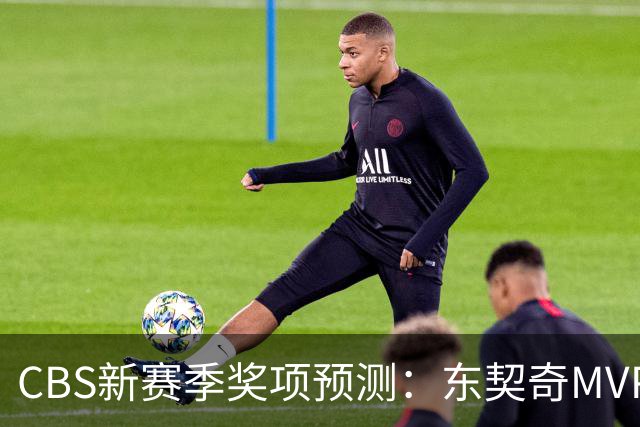CBS新赛季奖项预测：东契奇MVP 阿德巴约DPOY 马祖拉最佳教练