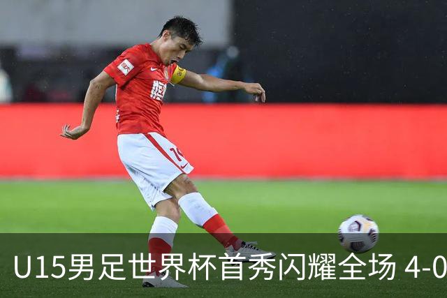U15男足世界杯首秀闪耀全场 4-0轻取中非展现希望